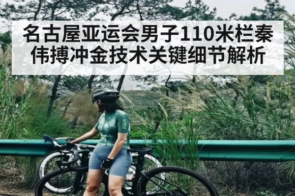 名古屋亚运会男子110米栏秦伟搏冲金技术关键细节解析 - Kaiyun