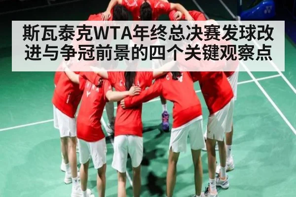斯瓦泰克WTA年终总决赛发球改进与争冠前景的四个关键观察点